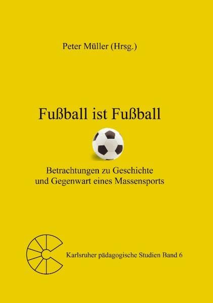 Fußball ist Fußball: Betrachtungen zu Geschichte und Gegenwart eines Massensports