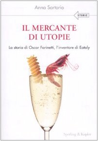 Il mercante di utopie. La storia di Oscar Farinetti, l'inventore di Eataly Il mercante di utopie. La storia di Oscar Farinetti, l'inventore di Eataly