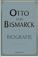 OTTO VON BISMARCK BIOGRAFIE: Architekt der deutschen Einheit und der eiserne Wille hinter einem neuen Europa (German Edition) B0F62FY5FS Book Cover