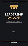Leadership on Loan: The Steward’s Guide to Authority, Responsibility, and What You Leave Behind