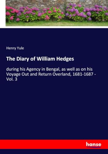 The Diary of William Hedges: during his Agency in Bengal, as well as on his Voyage Out and Return Overland, 1681-1687 - Vol. 3