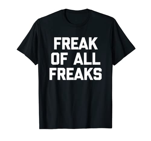 Freak Of All Freaks - Divertente detto sarcastico strano novità Maglietta
