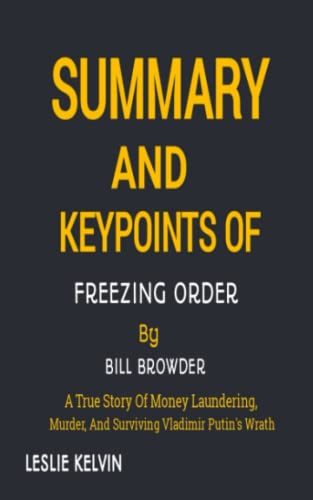 SUMMARY AND KEYPOINTS OF FREEZING ORDER BY BILL BROWDER: A True Story Of Money Laundering, Murder, And Surviving Vladimir Putinâ€™s Wrath
