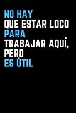 No hay Que estar Loco para Trabajar aquí, pero es útil: Cuaderno con...