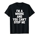 I'm A Whore & You Can't Stop Me - Funny Saying Cool Cute T-Shirt