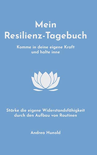 Mein Resilienz-Tagebuch: Komme in deine eigene Kraft, halte inne und stärke deine Widerstandsfähigkeit durch den Aufbau von Routinen (German Edition)