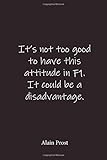  It\'s not too good to have this attitude in F1. It could be a disadvantage.: Alain Prost - Place for writing thoughts