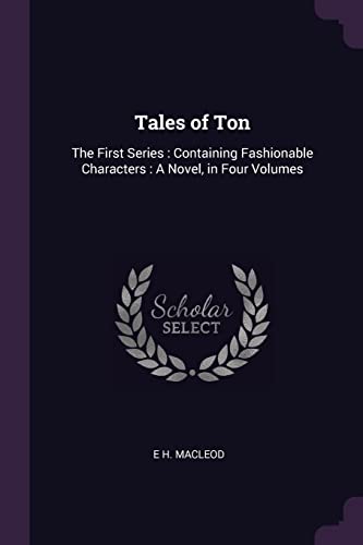 Tales of Ton: The First Series: Containing Fashionable Characters: A Novel, in Four Volumes