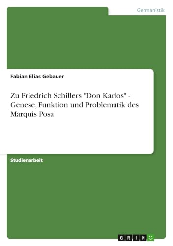 Zu Friedrich Schillers "Don Karlos" - Genese, Funktion und Problematik des Marquis Posa (German Edition)