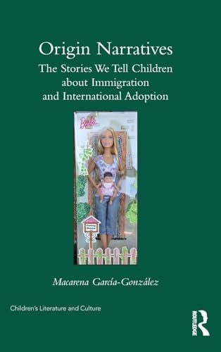Origin Narratives: The Stories We Tell Children About Immigration and International Adoption (Children's Literature and Culture)