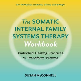 Somatic Internal Family Systems Therapy Workbook: Embodied Healing Practices to Transform Trauma--For therapists, students, clients, and groups - Susan Mcconnell Podcast Por  arte de portada