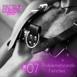 Pau Ta Quente #7 – Problematizando Fetiches Podcast Por arte de portada
