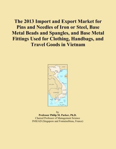 The 2013 Import and Export Market for Pins and Needles of Iron or Steel, Base Metal Beads and Spangles, and Base Metal Fittings Used for Clothing, Handbags, and Travel Goods in Vietnam      Paperback – February 1, 2013
