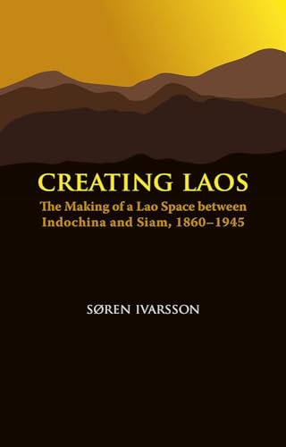 Creating Laos: The Making of a Lao Space Between Indochina and Siam, 1860-1946 (Nias Monographs, 112)