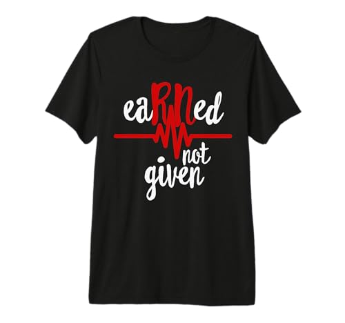 Earned Not Given RN Registered Nurse Nursing Gift Shirt Premium T-Shirt