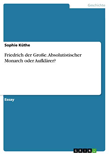 Friedrich der Große. Absolutistischer Monarch oder Aufklärer? (German Edition)