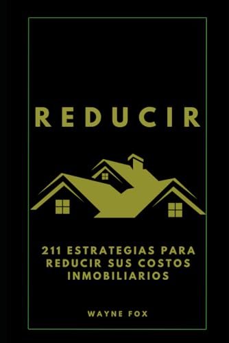 REDUCIR: 211 estrategias para reducir sus costos inmobiliarios (Spanish Edition)