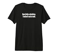 Funny math humor design. Great for a college or university student. Math pun. Great for anyone who is bad at math. Great for school. This premium t-shirt is made of 100% organic ring spun combed cotton. Unisex t-shirt with superior cotton quality and...