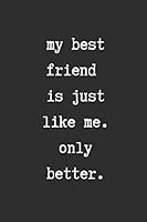 My Best Friend Is Just Like Me. Only Better : Cute and Funny Best Friend Gifts Journal Book for Women or Men with with Words on Friendship 1650108338 Book Cover