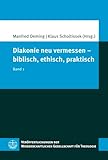 Diakonie neu vermessen – biblisch, ethisch, praktisch: Band 1 (Veröffentlichungen der Wissenschaftlichen Gesellschaft für Theologie (VWGTh))