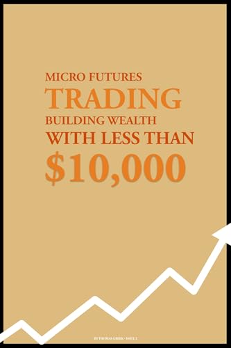 Micro Futures Trading: Build Wealth with Less Than $10,000 (High School Millionaire: The MNQ Micro Futures Trading Experiment Book 2)