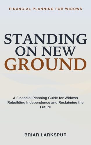 Financial Planning for Widows: Standing on New Ground - A Financial Planning Guide for Widows Navigating Widowhood, Rebuilding Financial Independence, and Reclaiming Your Future (English Edition)