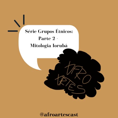 Afro Artes Cast #0017 - Mitologia Iorub&aacute; (S&eacute;rie Grupos &Eacute;tnicos: Parte 2)