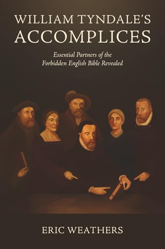 William Tyndale's Accomplices: Essential Partners of the Forbidden English Bible Revealed