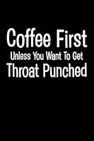 Coffee First Unless You Want to Get Throat Punched: Funny Notebook Journal for Coffee Lovers to Write in 1731458258 Book Cover