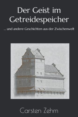 Der Geist im Getreidespeicher: ... und andere Geschichten aus der Zwischenwelt (German Edition)