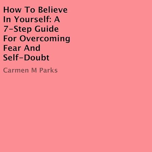 How to Believe In Yourself: A 7-Step Guide for Overcoming Fear and Self-Doubt Audiolivro Por Carmen M Parks capa