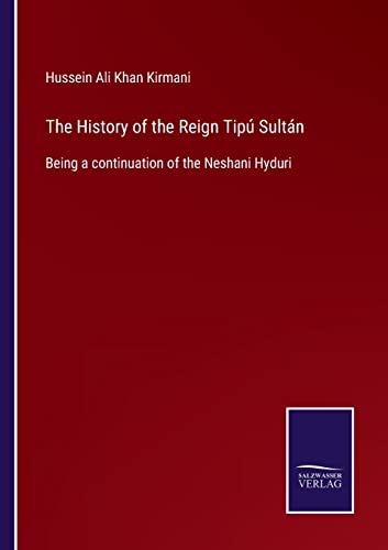 The History of the Reign Tipú Sultán: Being a continuation of the Neshani Hyduri