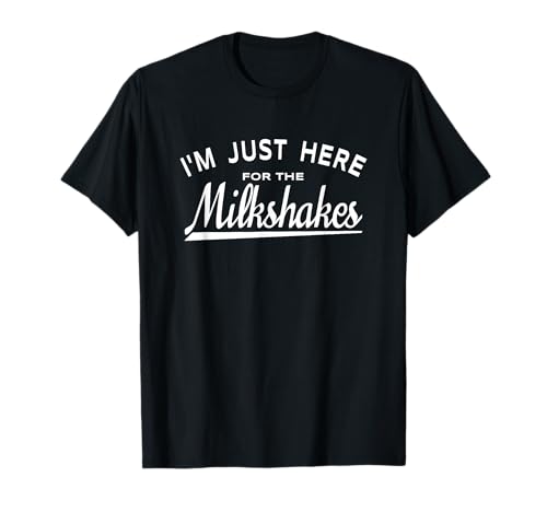 I'm Just Here For The Milkshakes - Fun Milkshake Lover Quote T-Shirt