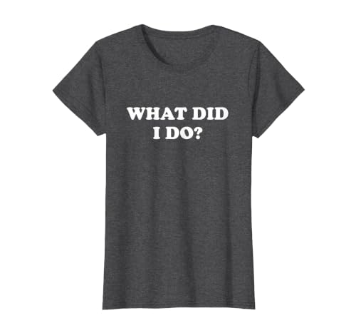 What Did I Do? Funny, Jokes, Sarcastic T-Shirt, Women, Dark Heather Grey, Large