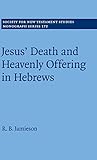 Jesus' Death and Heavenly Offering in Hebrews (Society for New Testament Studies Monograph Series, Series Number 172)