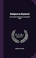 Religion in Boyhood: Or, Hints on the Religious Training of Boys 1342613112 Book Cover