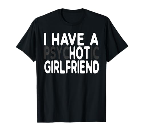 I Have A Psychotic Girlfriend - Funny Boyfriend Hidden Joke T-Shirt