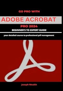 Paperback GO PRO WITH ADOBE ACROBAT PRO 2024 BEGINNER'S TO EXPERT GUIDE: Your detailed course to professional PDF management Book