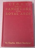Light From the Sanctuary of the Royal Arch - A Treatise on the Symbolism, Philosophy and Teachings of Ancient Craft Masonry, Culminating in the Sublime and August Degree of the Royal Arch B0007FS0T6 Book Cover