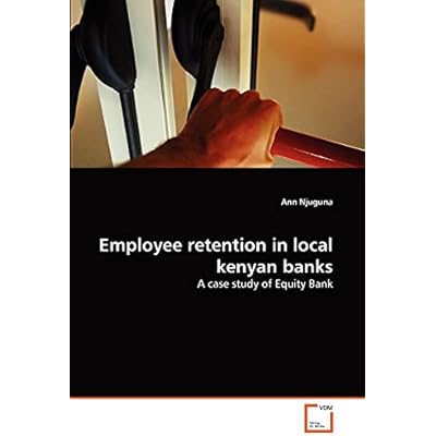 Employee retention in local kenyan banks: A case study of Equity Bank