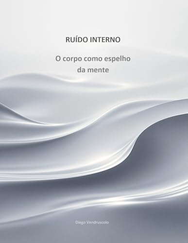 Ruído Interno: O corpo como espelho da mente (Ruído da Mente Livro 1)