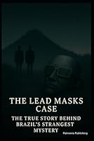The Lead Masks Case: A True Story of Ritual Death, UFOs, and Brazil’s Greatest Unsolved Mystery (True Mysteries: Real Unexplained Events) B0F62R4VGX Book Cover