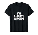 I'M ALWAYS WRONG SHIRT I AM ALWAYS WRONG T-Shirt