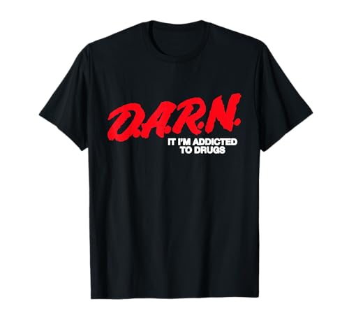 D.A.R.N. It Im Addicted to Drugs, Funny Saying, Funny Saying T-Shirt