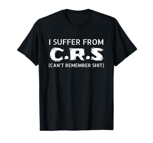 I Suffer From CRS tee - Can't Remember Shit Gift Men Women T-Shirt