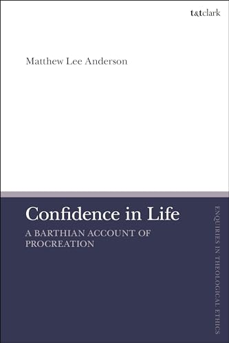 Confidence in Life: A Barthian Account of Procreation (T&T Clark Enquiries in Theological Ethics)