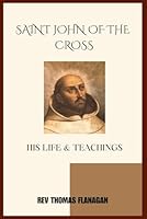 Saint John Of The Cross: His Life And Teachings B0G24LWKR1 Book Cover