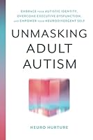 Unmasking Adult Autism: Embrace Your Autistic Identity, Overcome Executive Dysfunction, and Empower Your Neurodivergent Self 1962795276 Book Cover