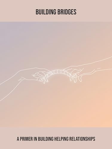 Building Bridges: A Primer In Building Helping Relationships (English Edition)