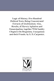 Logic of history. Five hundred political texts; being concentrated extracts of abolitionism; also, results, of slavery agitation and emancipation; ... and their frauds. By S. D. Carpenter.